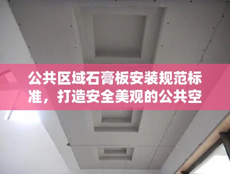 公共區(qū)域石膏板安裝規(guī)范標(biāo)準(zhǔn)，打造安全美觀的公共空間
