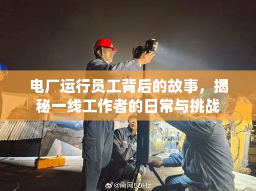 電廠運(yùn)行員工背后的故事，揭秘一線工作者的日常與挑戰(zhàn)