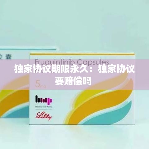 獨家協(xié)議期限永久：獨家協(xié)議要賠償嗎 