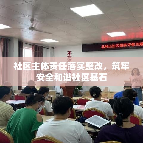 社區(qū)主體責(zé)任落實整改，筑牢安全和諧社區(qū)基石