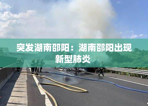 突發(fā)湖南邵陽：湖南邵陽出現(xiàn)新型肺炎 