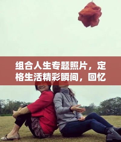 組合人生專題照片，定格生活精彩瞬間，回憶美好每一刻