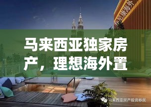 馬來(lái)西亞獨(dú)家房產(chǎn)，理想海外置業(yè)的不二之選