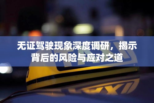 無(wú)證駕駛現(xiàn)象深度調(diào)研，揭示背后的風(fēng)險(xiǎn)與應(yīng)對(duì)之道