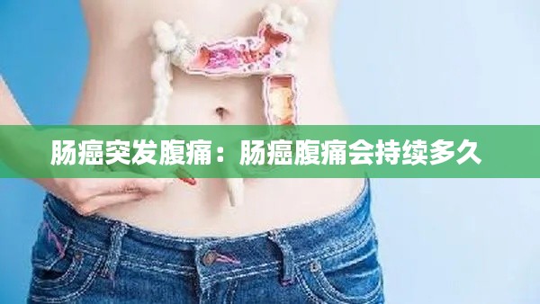 腸癌突發(fā)腹痛：腸癌腹痛會持續(xù)多久 