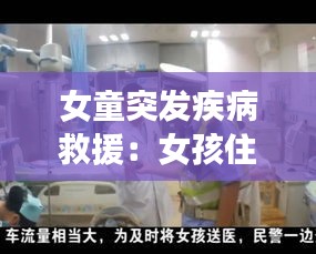 女童突發(fā)疾病救援：女孩住院急救視頻 