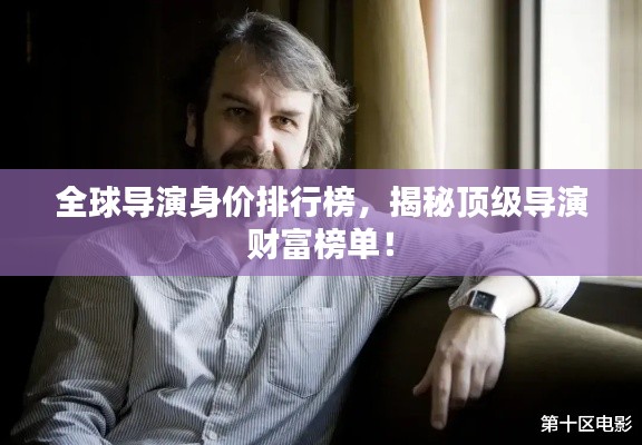 全球?qū)а萆韮r(jià)排行榜，揭秘頂級(jí)導(dǎo)演財(cái)富榜單！