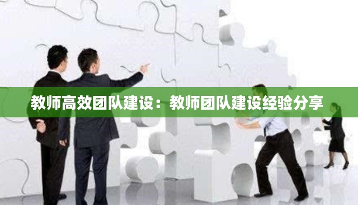 教師高效團(tuán)隊(duì)建設(shè)：教師團(tuán)隊(duì)建設(shè)經(jīng)驗(yàn)分享 