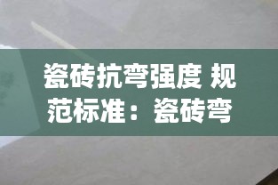 瓷磚抗彎強(qiáng)度 規(guī)范標(biāo)準(zhǔn)：瓷磚彎度國(guó)標(biāo) 