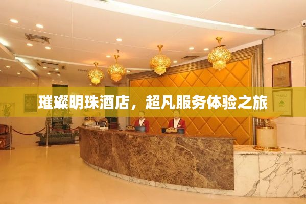 璀璨明珠酒店，超凡服務(wù)體驗之旅