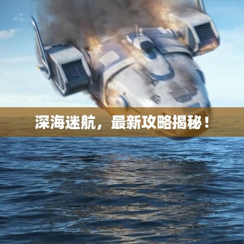 深海迷航，最新攻略揭秘！