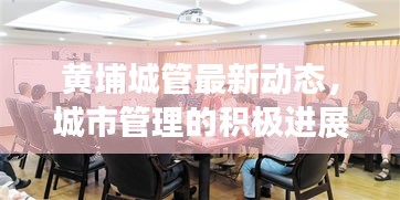 黃埔城管最新動(dòng)態(tài)，城市管理的積極進(jìn)展與頭條新聞
