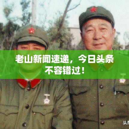 老山新聞速遞，今日頭條不容錯過！