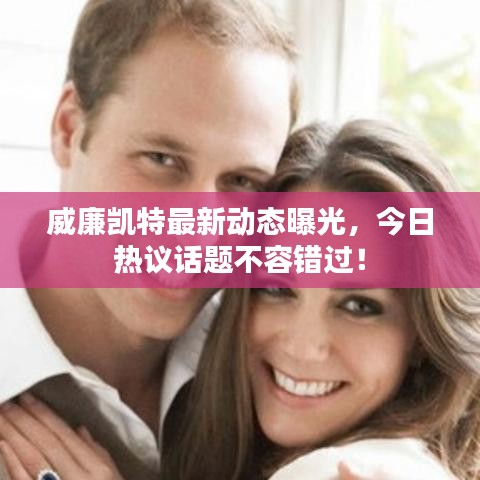 威廉凱特最新動態(tài)曝光，今日熱議話題不容錯過！