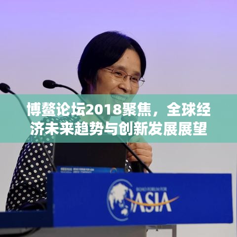 博鰲論壇2018聚焦，全球經(jīng)濟未來趨勢與創(chuàng)新發(fā)展展望