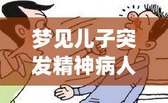 夢(mèng)見兒子突發(fā)精神病人：夢(mèng)見孩子有精神問題周公解夢(mèng) 
