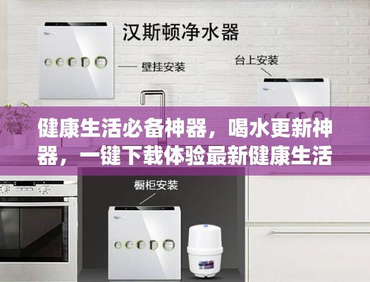 健康生活必備神器，喝水更新神器，一鍵下載體驗最新健康生活應(yīng)用！