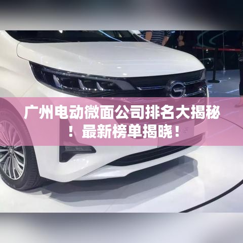 廣州電動微面公司排名大揭秘！最新榜單揭曉！