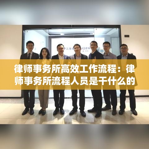 律師事務(wù)所高效工作流程：律師事務(wù)所流程人員是干什么的 