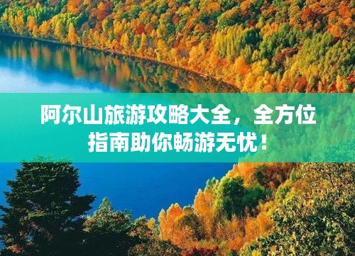 阿爾山旅游攻略大全，全方位指南助你暢游無憂！