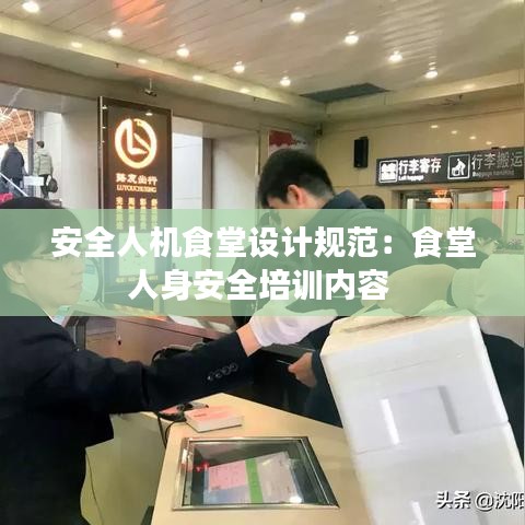 安全人機(jī)食堂設(shè)計(jì)規(guī)范：食堂人身安全培訓(xùn)內(nèi)容 