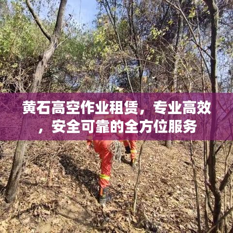 黃石高空作業(yè)租賃，專業(yè)高效，安全可靠的全方位服務(wù)