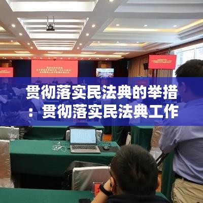 貫徹落實(shí)民法典的舉措：貫徹落實(shí)民法典工作方案 