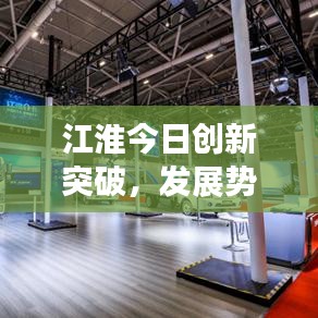 江淮今日創(chuàng)新突破，發(fā)展勢頭迅猛，最新消息搶鮮看！