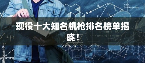 現(xiàn)役十大知名機(jī)槍排名榜單揭曉！