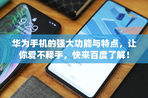 華為手機(jī)的強(qiáng)大功能與特點(diǎn)，讓你愛不釋手，快來百度了解！