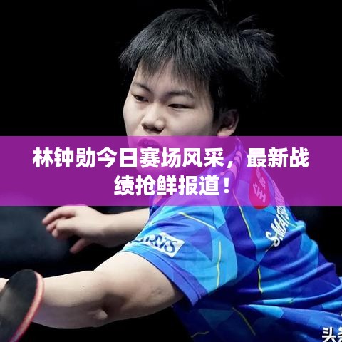 林鐘勛今日賽場風采，最新戰(zhàn)績搶鮮報道！