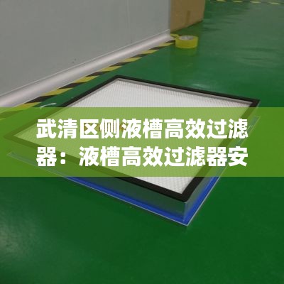 武清區(qū)側(cè)液槽高效過(guò)濾器：液槽高效過(guò)濾器安裝要求 