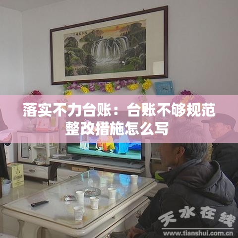 落實(shí)不力臺(tái)賬：臺(tái)賬不夠規(guī)范整改措施怎么寫 