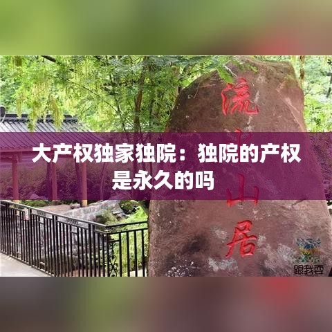 大產(chǎn)權獨家獨院：獨院的產(chǎn)權是永久的嗎 