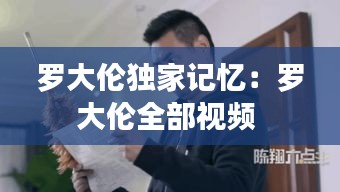羅大倫獨(dú)家記憶：羅大倫全部視頻 