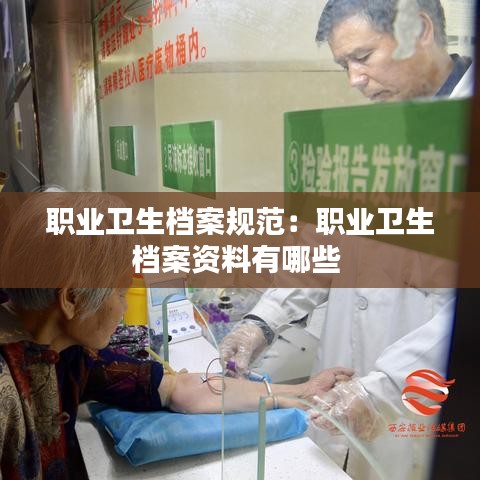 職業(yè)衛(wèi)生檔案規(guī)范：職業(yè)衛(wèi)生檔案資料有哪些 