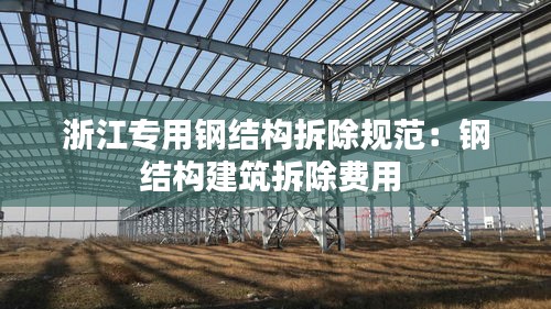 浙江專用鋼結(jié)構(gòu)拆除規(guī)范：鋼結(jié)構(gòu)建筑拆除費(fèi)用 