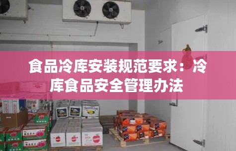 食品冷庫安裝規(guī)范要求：冷庫食品安全管理辦法 