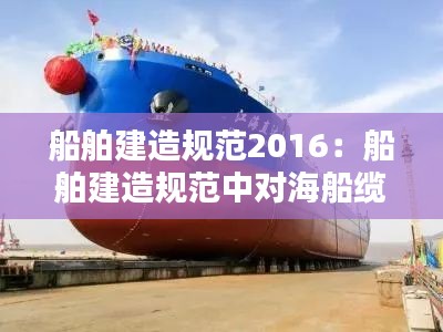 船舶建造規(guī)范2016：船舶建造規(guī)范中對海船纜樁的要求 