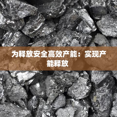 為釋放安全高效產(chǎn)能：實(shí)現(xiàn)產(chǎn)能釋放 