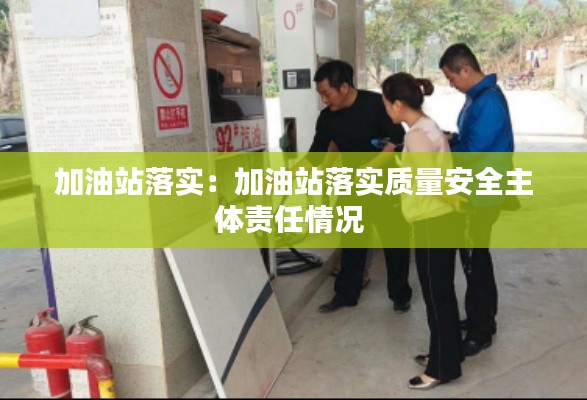 加油站落實：加油站落實質(zhì)量安全主體責任情況 