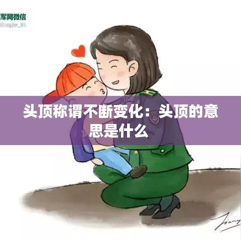 頭頂稱謂不斷變化：頭頂?shù)囊馑际鞘裁?