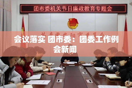 會(huì)議落實(shí) 團(tuán)市委：團(tuán)委工作例會(huì)新聞 