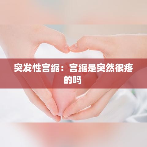 突發(fā)性宮縮：宮縮是突然很疼的嗎 