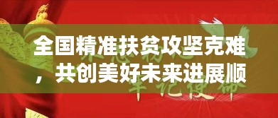 全國(guó)精準(zhǔn)扶貧攻堅(jiān)克難，共創(chuàng)美好未來(lái)進(jìn)展順利！