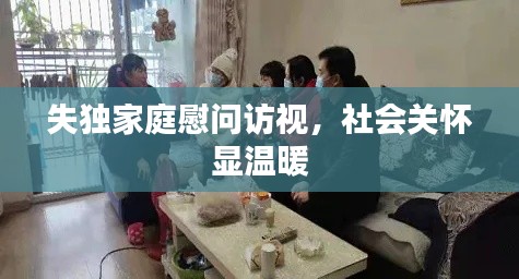 失獨(dú)家庭慰問(wèn)訪視，社會(huì)關(guān)懷顯溫暖