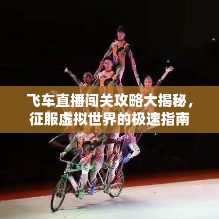 飛車(chē)直播闖關(guān)攻略大揭秘，征服虛擬世界的極速指南