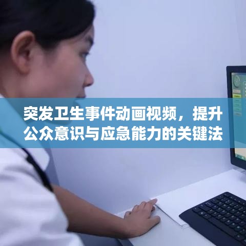 突發(fā)衛(wèi)生事件動(dòng)畫視頻，提升公眾意識與應(yīng)急能力的關(guān)鍵法寶