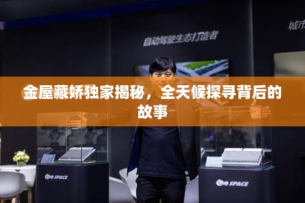 金屋藏嬌獨家揭秘，全天候探尋背后的故事
