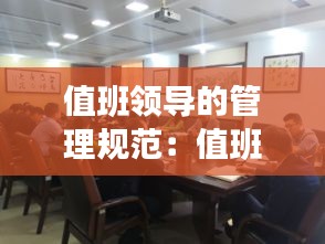 值班領(lǐng)導(dǎo)的管理規(guī)范：值班領(lǐng)導(dǎo)工作要求 